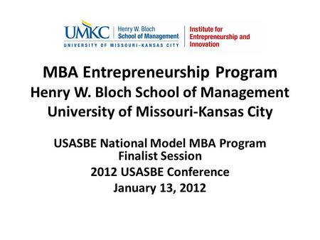 MBA Entrepreneurship Program Henry W. Bloch School of Management University of Missouri-Kansas City USASBE National Model MBA Program Finalist Session.