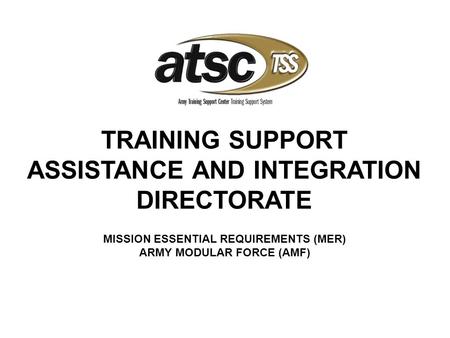MISSION ESSENTIAL REQUIREMENTS (MER) ARMY MODULAR FORCE (AMF) TRAINING SUPPORT ASSISTANCE AND INTEGRATION DIRECTORATE.