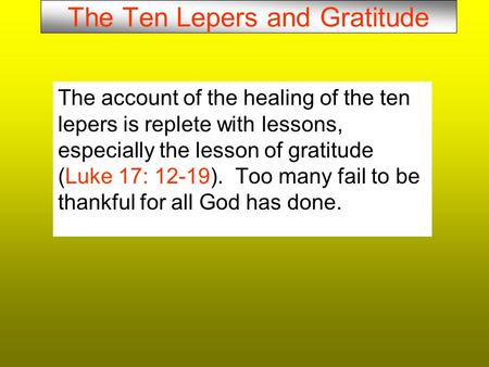 The Ten Lepers and Gratitude The account of the healing of the ten lepers is replete with lessons, especially the lesson of gratitude (Luke 17: 12-19).