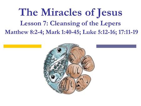 The Miracles of Jesus Lesson 7: Cleansing of the Lepers Matthew 8:2-4; Mark 1:40-45; Luke 5:12-16; 17:11-19.