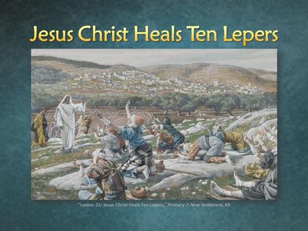 “Lesson 21: Jesus Christ Heals Ten Lepers,” Primary 7: New Testament, 69.