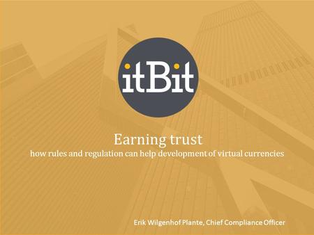 Earning trust how rules and regulation can help development of virtual currencies Erik Wilgenhof Plante, Chief Compliance Officer.