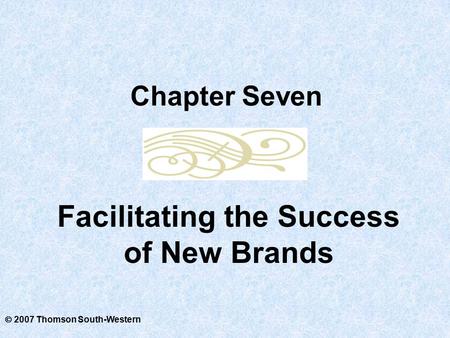  2007 Thomson South-Western Facilitating the Success of New Brands Chapter Seven.