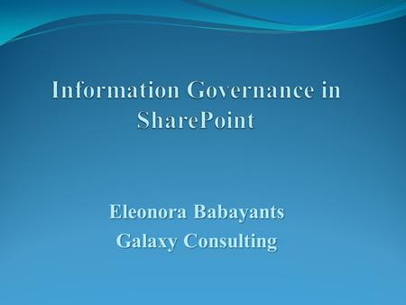 Eleonora Babayants Galaxy Consulting. Information Governance  It is the set of policies, procedures, processes, roles, metrics, and controls implemented.