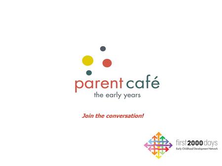 Join the conversation!. Education for Communities, Communities for Education Welcome! Parent Café: The Early Years a resource for engaging in strength-based.