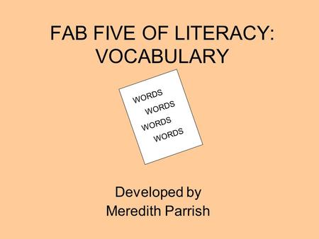 FAB FIVE OF LITERACY: VOCABULARY Developed by Meredith Parrish WORDS.