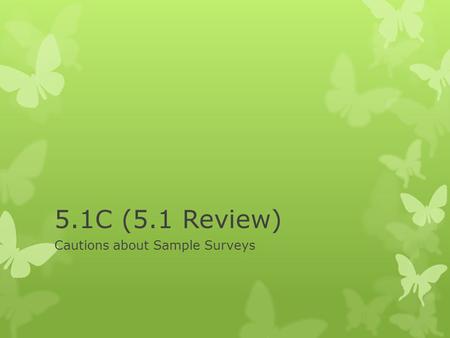 5.1C (5.1 Review) Cautions about Sample Surveys. Cautions  Undercoverage occurs when some groups in the population are left out of the process of choosing.