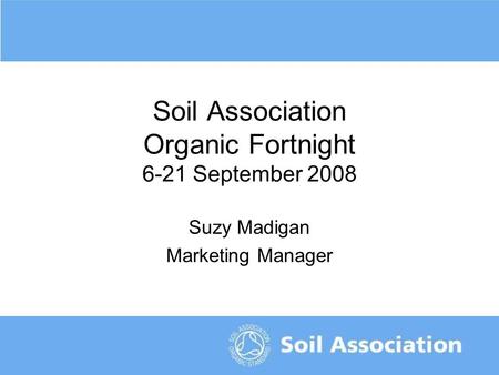 The organic symbol of trust Soil Association Organic Fortnight 6-21 September 2008 Suzy Madigan Marketing Manager.