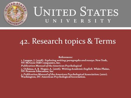 42. Research topics & Terms References: 1. Langan, J. (2008). Exploring writing: paragraphs and essays. New York, NY: McGraw Hill Companies, Inc. Publication.