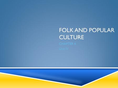 FOLK AND POPULAR CULTURE CHAPTER 4 Unit IV. CULTURAL DIFFERENCES  Why do cultural differences exist across the world?  How are social customs related.