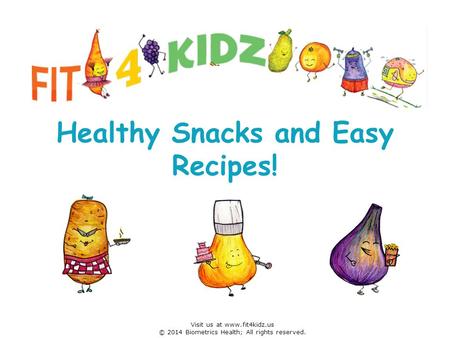 Healthy Snacks and Easy Recipes! Visit us at www.fit4kidz.us © 2014 Biometrics Health; All rights reserved.