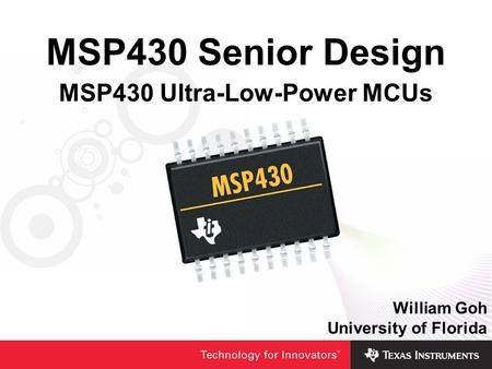 MSP430 Senior Design MSP430 Ultra-Low-Power MCUs William Goh University of Florida.