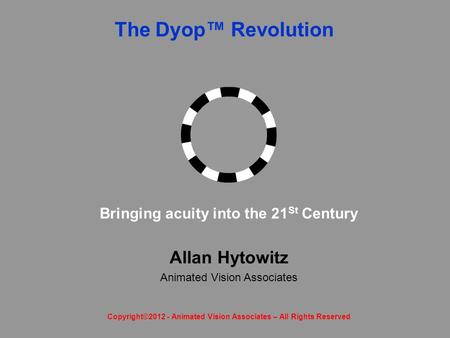 The Dyop™ Revolution Allan Hytowitz Animated Vision Associates Bringing acuity into the 21 St Century Copyright©2012 - Animated Vision Associates – All.