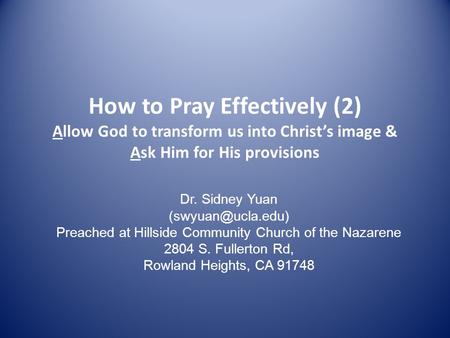 How to Pray Effectively (2) Allow God to transform us into Christ’s image & Ask Him for His provisions Dr. Sidney Yuan Preached at Hillside.