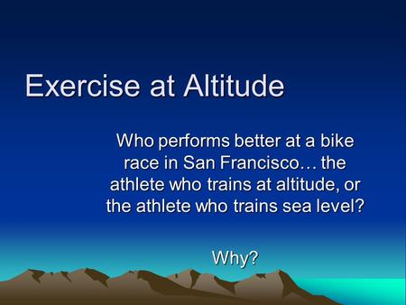 Exercise at Altitude Who performs better at a bike race in San Francisco… the athlete who trains at altitude, or the athlete who trains sea level? Why?