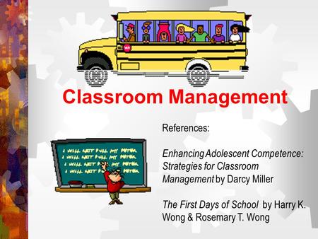 Classroom Management References: Enhancing Adolescent Competence: Strategies for Classroom Management by Darcy Miller The First Days of School by Harry.