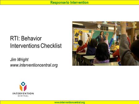 Response to Intervention www.interventioncentral.org RTI: Behavior Interventions Checklist Jim Wright www.interventioncentral.org.