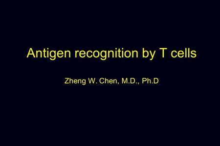 Antigen recognition by T cells Zheng W. Chen, M.D., Ph.D.