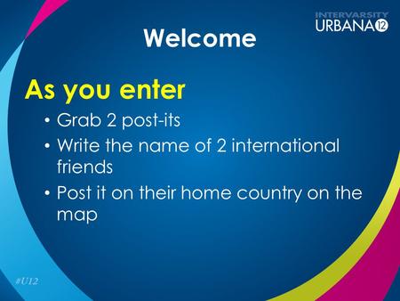 Welcome As you enter Grab 2 post-its Write the name of 2 international friends Post it on their home country on the map.