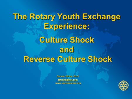 The Rotary Youth Exchange Experience:  Culture Shock and Reverse Culture Shock Dennis White, Ph.D. dkwhite@itol.com.