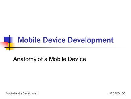 UFCFX5-15-3Mobile Device Development Anatomy of a Mobile Device.