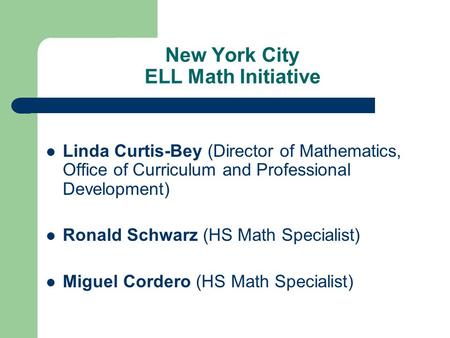New York City ELL Math Initiative Linda Curtis-Bey (Director of Mathematics, Office of Curriculum and Professional Development) Ronald Schwarz (HS Math.