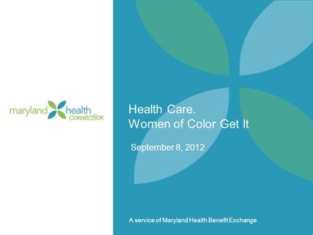 A service of Maryland Health Benefit Exchange Health Care. Women of Color Get It September 8, 2012.