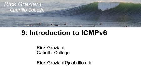 9: Introduction to ICMPv6 Rick Graziani Cabrillo College