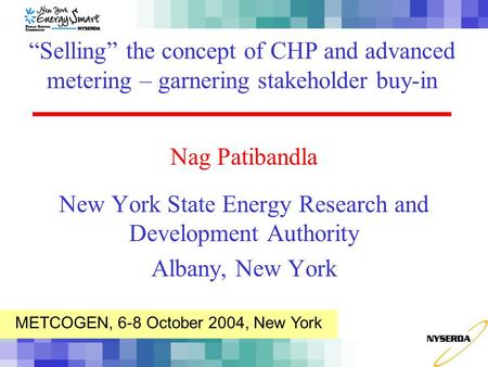 Nag Patibandla New York State Energy Research and Development Authority Albany, New York “Selling” the concept of CHP and advanced metering – garnering.
