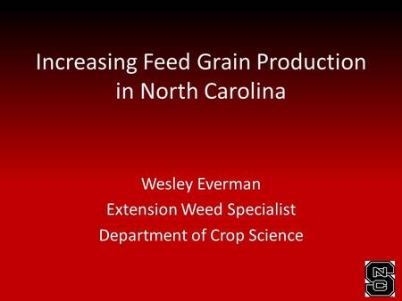Increasing Feed Grain Production in North Carolina Wesley Everman Extension Weed Specialist Department of Crop Science.