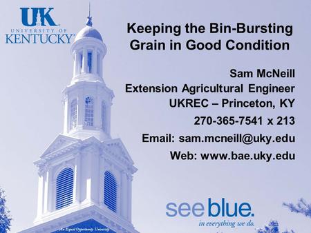 An Equal Opportunity University Keeping the Bin-Bursting Grain in Good Condition Sam McNeill Extension Agricultural Engineer UKREC – Princeton, KY 270-365-7541.