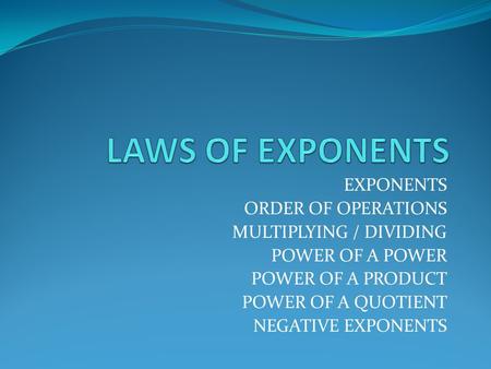 EXPONENTS ORDER OF OPERATIONS MULTIPLYING / DIVIDING POWER OF A POWER POWER OF A PRODUCT POWER OF A QUOTIENT NEGATIVE EXPONENTS.
