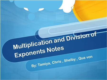 Multiplication and Division of Exponents Notes By: Tamiya, Chris, Shelby, Qua von.