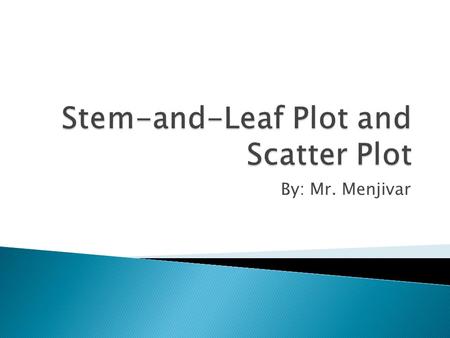 By: Mr. Menjivar. Stem-and-Leaf Plot & Scatter Plot 15R 15L 09/27/11 Stem-and-Leaf Plot & Scatter Plot Reflection 09/27/11 Observe, Question, Comment.