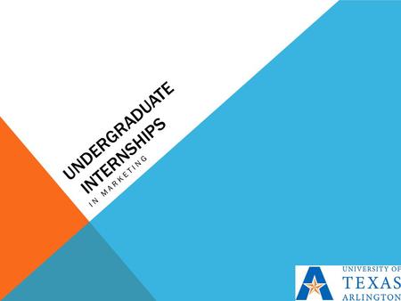 UNDERGRADUATE INTERNSHIPS IN MARKETING. WHY SHOULD I CARE?  Paid Internship for a semester  Looks great on a resume  Counts for advanced business elective.
