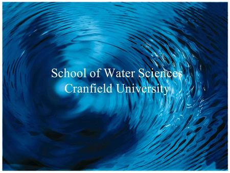 School of Water Sciences School of Water Sciences Cranfield University.