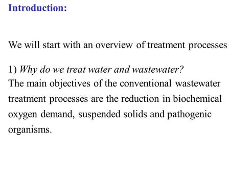 Introduction: We will start with an overview of treatment processes 1) Why do we treat water and wastewater? The main objectives of the conventional wastewater.