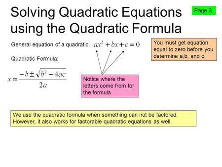 Solving Quadratic Equations using the Quadratic Formula Page 3 General equation of a quadratic: Quadratic Formula: Notice where the letters come from for.