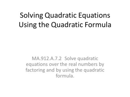 Solving Quadratic Equations Using the Quadratic Formula MA.912.A.7.2 Solve quadratic equations over the real numbers by factoring and by using the quadratic.