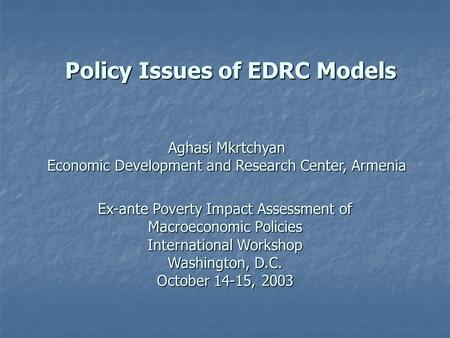 Policy Issues of EDRC Models Ex-ante Poverty Impact Assessment of Macroeconomic Policies International Workshop Washington, D.C. October 14-15, 2003 Aghasi.