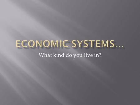 What kind do you live in?.  Systems that answer the three basic economic questions of what, how, and for whom  Incentives:  An incentive is what motivates.