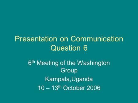 Presentation on Communication Question 6 6 th Meeting of the Washington Group Kampala,Uganda 10 – 13 th October 2006.