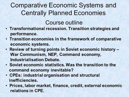Comparative Economic Systems and Centrally Planned Economies Course outline Transformational recession. Transition strategies and performance. Transition.