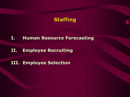 Staffing I.Human Resource Forecasting II.Employee Recruiting III. Employee Selection.