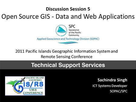 Discussion Session 5 Open Source GIS - Data and Web Applications Sachindra Singh ICT Systems Developer SOPAC/SPC 2011 Pacific Islands Geographic Information.
