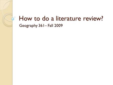 How to do a literature review? Geography 361– Fall 2009.