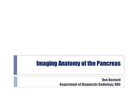 Imaging Anatomy of the Pancreas Ben Barnard Department of Diagnostic Radiology; KHC.