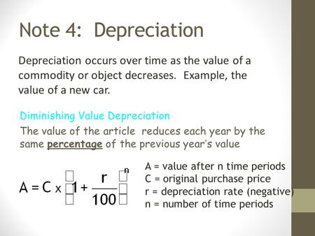 Note 4: Depreciation Depreciation occurs over time as the value of a commodity or object decreases. Example, the value of a new car. Diminishing Value.