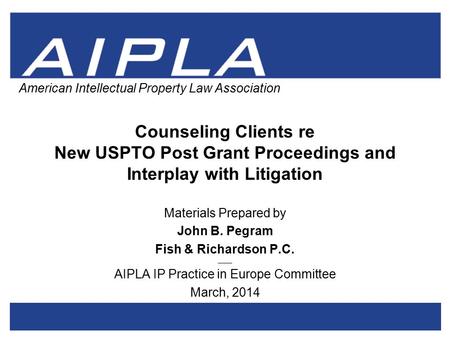 1 1 AIPLA Firm Logo American Intellectual Property Law Association Counseling Clients re New USPTO Post Grant Proceedings and Interplay with Litigation.