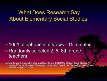 What Does Research Say About Elementary Social Studies: F 1051 telephone interviews - 15 minutes F Randomly selected 2, 5, 8th grade teachers Leming,